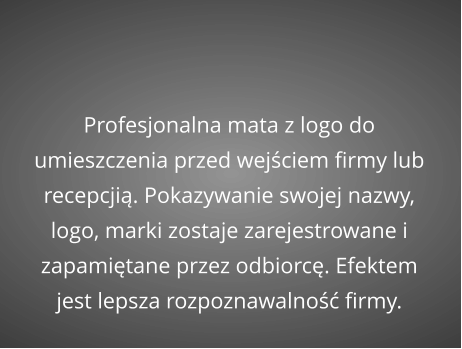 Profesjonalna mata z logo do umieszczenia przed wejściem firmy lub recepcjią. Pokazywanie swojej nazwy, logo, marki zostaje zarejestrowane i zapamiętane przez odbiorcę. Efektem jest lepsza rozpoznawalność firmy.