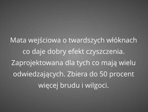 Mata wejściowa o twardszych włóknach co daje dobry efekt czyszczenia. Zaprojektowana dla tych co mają wielu odwiedzających. Zbiera do 50 procent więcej brudu i wilgoci.